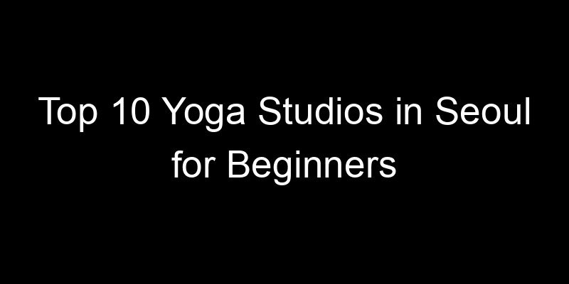 Read more about the article Top 10 Yoga Studios in Seoul for Beginners