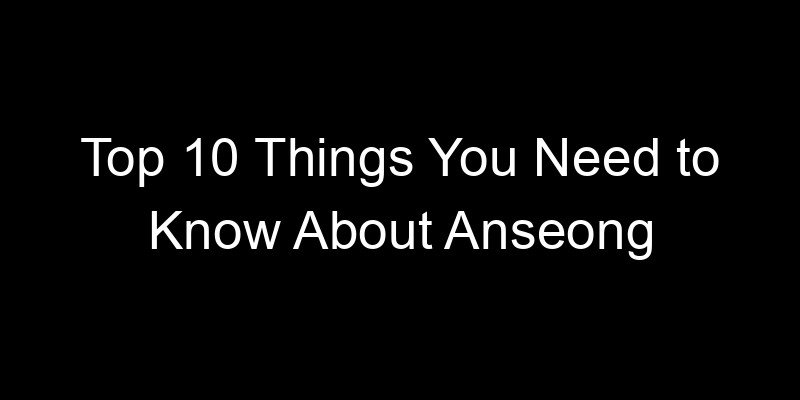 Read more about the article Top 10 Things You Need to Know About Anseong
